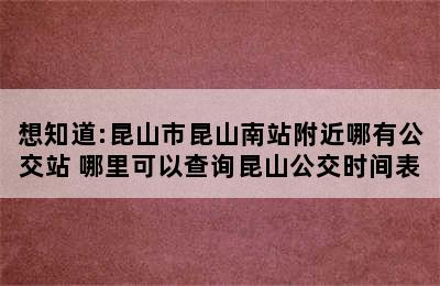 想知道:昆山市昆山南站附近哪有公交站 哪里可以查询昆山公交时间表